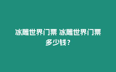 冰雕世界門票 冰雕世界門票多少錢？