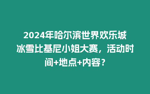 2024年哈爾濱世界歡樂城冰雪比基尼小姐大賽，活動時間+地點+內容？