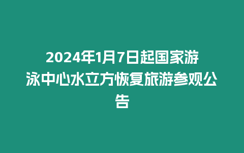 2024年1月7日起國家游泳中心水立方恢復旅游參觀公告