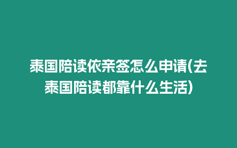 泰國陪讀依親簽怎么申請(去泰國陪讀都靠什么生活)