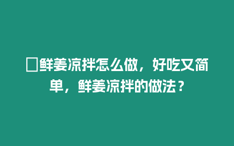 ?鮮姜涼拌怎么做，好吃又簡單，鮮姜涼拌的做法？