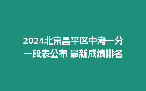 2024北京昌平區中考一分一段表公布 最新成績排名