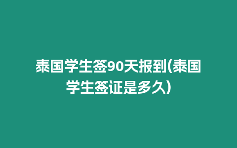 泰國學生簽90天報到(泰國學生簽證是多久)