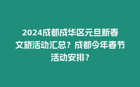 2024成都成華區(qū)元旦新春文旅活動(dòng)匯總？成都今年春節(jié)活動(dòng)安排？