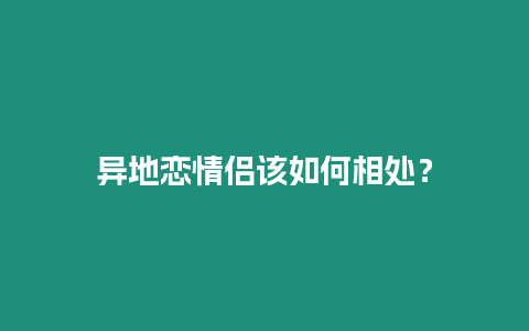 異地戀情侶該如何相處？