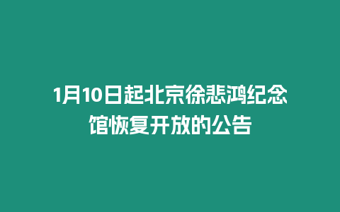 1月10日起北京徐悲鴻紀念館恢復開放的公告