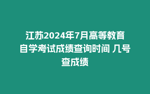 江蘇2024年7月高等教育自學考試成績查詢時間 幾號查成績