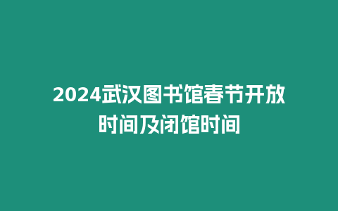 2024武漢圖書館春節(jié)開放時間及閉館時間