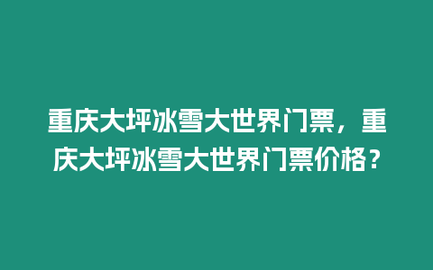 重慶大坪冰雪大世界門票，重慶大坪冰雪大世界門票價格？