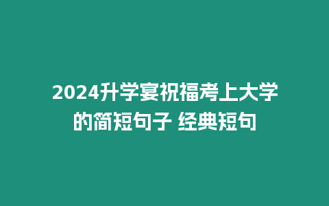 2024升學宴祝福考上大學的簡短句子 經典短句