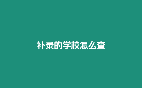 補錄的學(xué)校怎么查