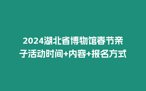 2024湖北省博物館春節(jié)親子活動(dòng)時(shí)間+內(nèi)容+報(bào)名方式