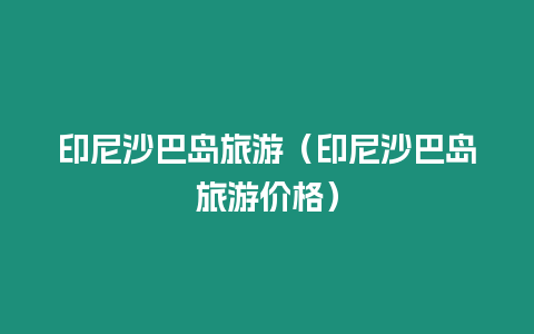 印尼沙巴島旅游（印尼沙巴島旅游價(jià)格）