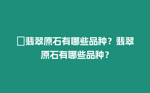 ?翡翠原石有哪些品種？翡翠原石有哪些品種？