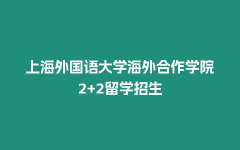 上海外國語大學海外合作學院2+2留學招生