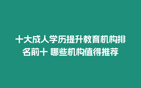 十大成人學歷提升教育機構排名前十 哪些機構值得推薦