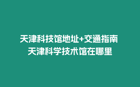 天津科技館地址+交通指南 天津科學技術館在哪里