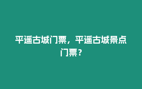 平遙古城門票，平遙古城景點門票？