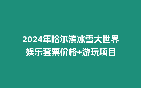 2024年哈爾濱冰雪大世界娛樂(lè)套票價(jià)格+游玩項(xiàng)目