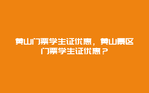 黃山門票學生證優(yōu)惠，黃山景區(qū)門票學生證優(yōu)惠？