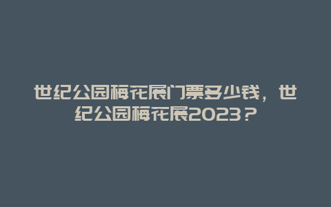 世紀公園梅花展門票多少錢，世紀公園梅花展2024？