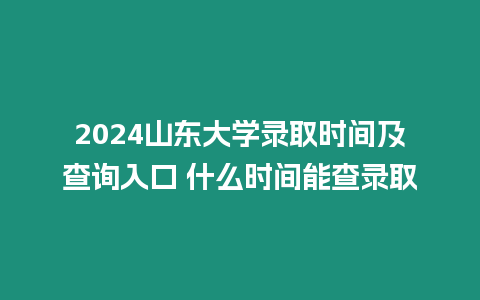 2024山東大學錄取時間及查詢入口 什么時間能查錄取