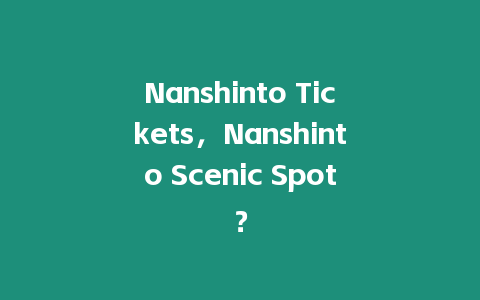 Nanshinto Tickets，Nanshinto Scenic Spot？