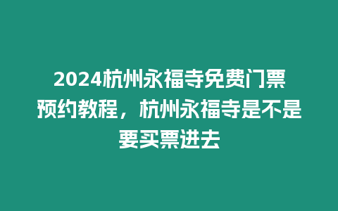 2024杭州永福寺免費門票預約教程，杭州永福寺是不是要買票進去