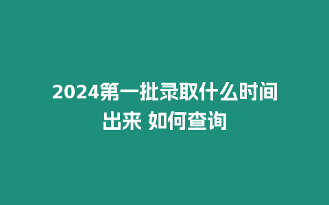 2024第一批錄取什么時間出來 如何查詢