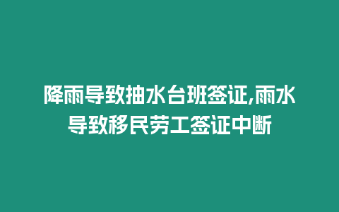 降雨導(dǎo)致抽水臺班簽證,雨水導(dǎo)致移民勞工簽證中斷