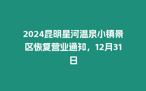 2024昆明星河溫泉小鎮景區恢復營業通知，12月31日