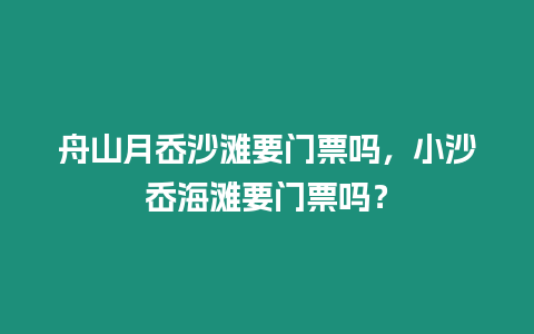 舟山月岙沙灘要門票嗎，小沙岙海灘要門票嗎？