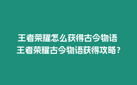 王者榮耀怎么獲得古今物語 王者榮耀古今物語獲得攻略？