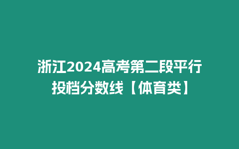 浙江2024高考第二段平行投檔分數(shù)線【體育類】