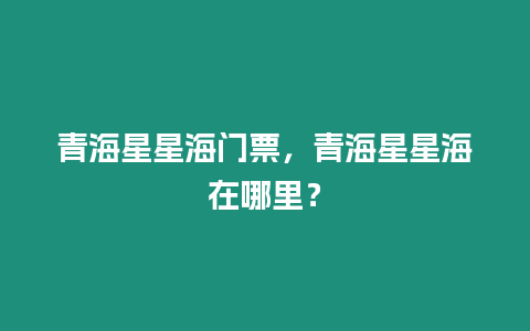 青海星星海門票，青海星星海在哪里？