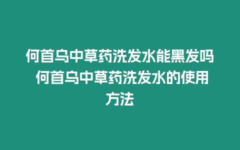 何首烏中草藥洗發水能黑發嗎 何首烏中草藥洗發水的使用方法