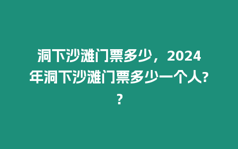 洞下沙灘門票多少，2024年洞下沙灘門票多少一個人?？