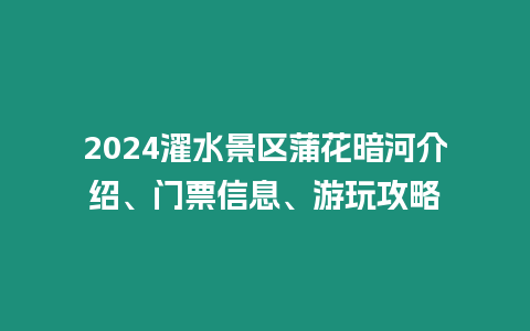 2024濯水景區蒲花暗河介紹、門票信息、游玩攻略