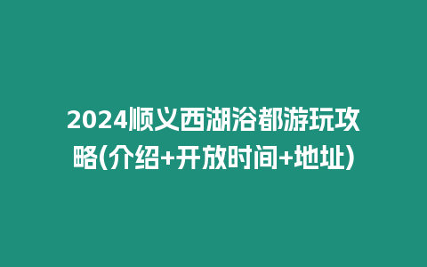 2024順義西湖浴都游玩攻略(介紹+開放時間+地址)