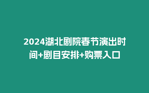 2024湖北劇院春節演出時間+劇目安排+購票入口