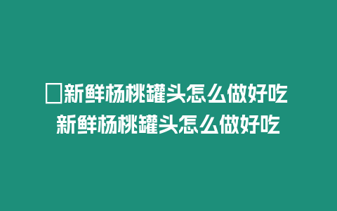 ?新鮮楊桃罐頭怎么做好吃 新鮮楊桃罐頭怎么做好吃