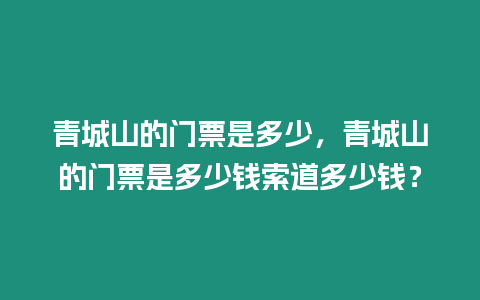 青城山的門票是多少，青城山的門票是多少錢索道多少錢？