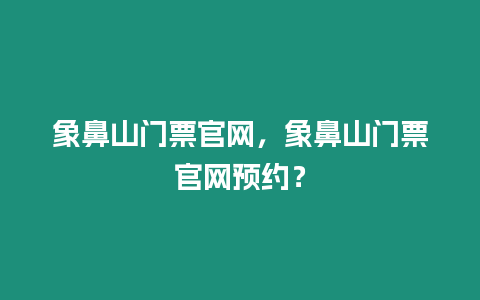 象鼻山門票官網(wǎng)，象鼻山門票官網(wǎng)預約？