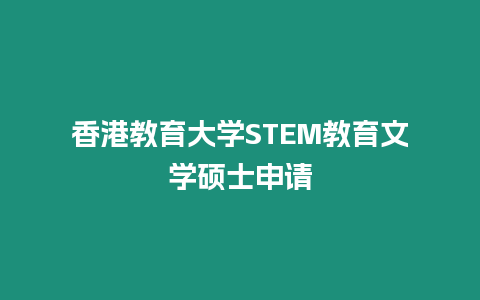 香港教育大學STEM教育文學碩士申請