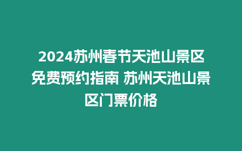 2024蘇州春節天池山景區免費預約指南 蘇州天池山景區門票價格