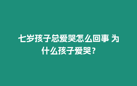 七歲孩子總愛(ài)哭怎么回事 為什么孩子愛(ài)哭？