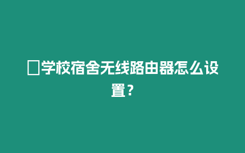 ?學校宿舍無線路由器怎么設置？