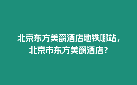 北京東方美爵酒店地鐵哪站，北京市東方美爵酒店？