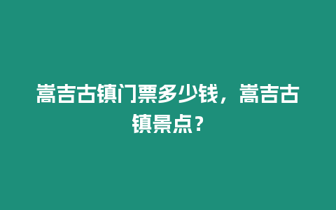 嵩吉古鎮門票多少錢，嵩吉古鎮景點？