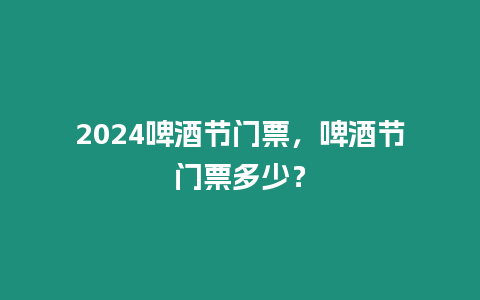 2024啤酒節門票，啤酒節門票多少？